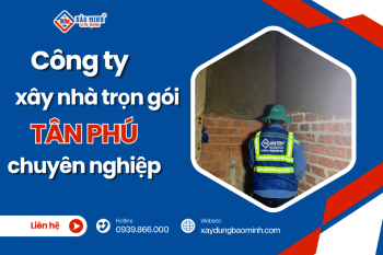 Công Ty Xây Dựng Quận Tân Phú Nào Được Tin Tưởng Nhất?