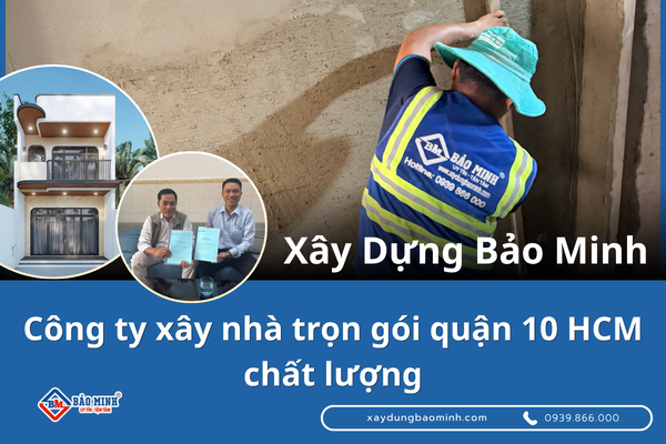 Xây Dựng Bảo Minh - Công ty xây nhà trọn gói quận 10 HCM chất lượng