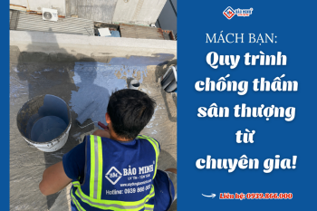 Mách Bạn Quy Trình Chống Thấm Sân Thượng Hiệu Quả 100% Từ Chuyên Gia Xây Dựng