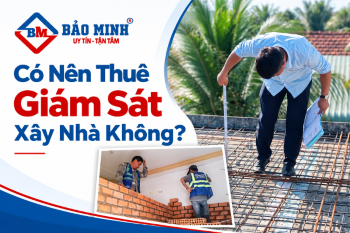 Có Nên Thuê Giám Sát Xây Nhà Không?