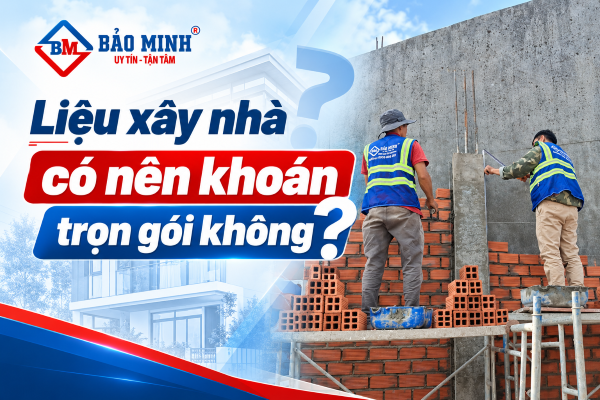 Xây nhà có nên khoán trọn gói?