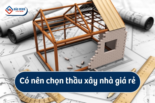 Có nên chọn thầu xây nhà giá rẻ