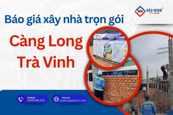 Báo Giá Xây Nhà Trọn Gói Càng Long Trà Vinh Mới Nhất