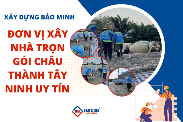 Xây Dựng Bảo Minh - Đơn vị xây nhà trọn gói Châu Thành Tây Ninh uy tín