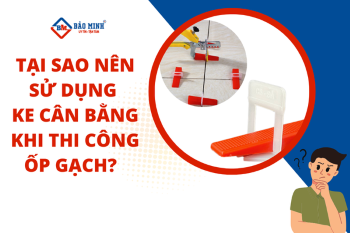 Tại Sao Nên Sử Dụng Ke Cân Bằng Trong Thi Công Ốp Gạch?