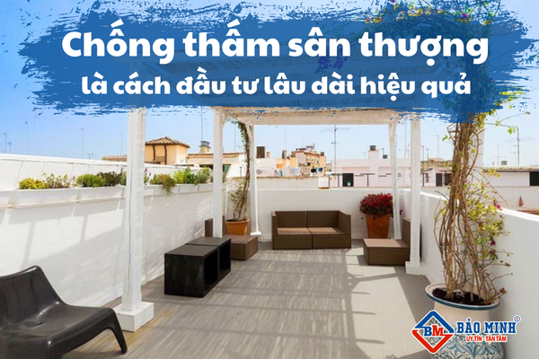Chống thấm sân thượng là cách đầu tư lâu dài hiệu quả