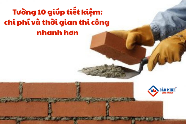 Tường 10 giúp tiết kiệm chi phí, và thời gian thi công nhanh hơn