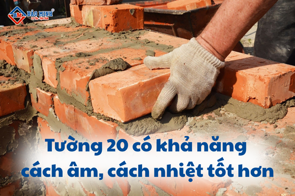 Tường 20 có độ dày cao hơn nên có thể cách âm cách nhiệt tốt hơn