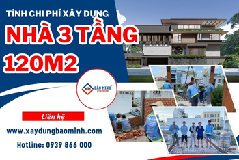 Dự Toán Chi Phí Xây Nhà 3 Tầng 120m2 Phần Thô Và Trọn Gói