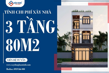 Dự Toán Chi Phí Xây Nhà 3 Tầng 80m2