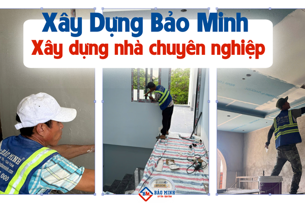 Xây Dựng Bảo Minh - Đơn vị thi công xây dựng nhà chuyên nghiệp
