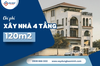 Chi Phí Xây Nhà 4 Tầng 120m2 – Bảng Giá Xây Dựng Chi Tiết
