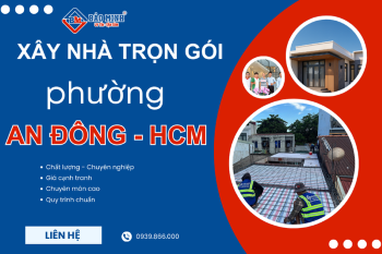 Báo Giá Xây Nhà Trọn Gói Phường An Đông HCM – Dịch Vụ Chuyên Nghiệp