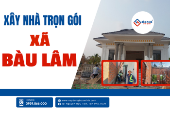 Dịch Vụ Xây Nhà Trọn Gói Xã Bàu Lâm HCM Chất Lượng