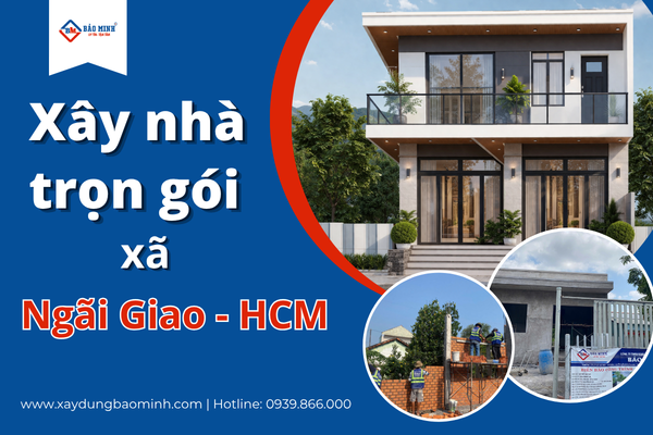 Dịch vụ xây nhà trọn gói xã Ngãi Giao HCM chất lượng