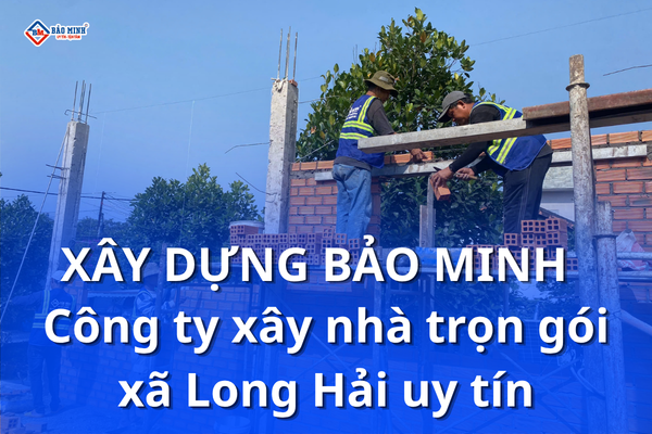 Xây Dựng Bảo Minh - Xây nhà trọn gói xã Long Hải HCM uy tín