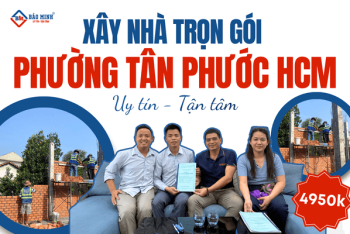 Báo giá xây nhà trọn gói Phường Tân Phước HCM mới nhất hiện nay
