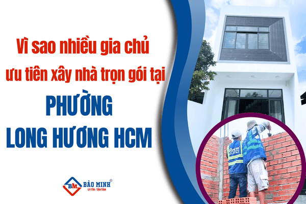 Vì sao nhiều gia chủ ưu tiên xây nhà trọn gói tại Phường Long Hương HCM