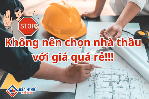 Không nên chọn nhà thầu với giá quá rẻ so với mặt bằng chung